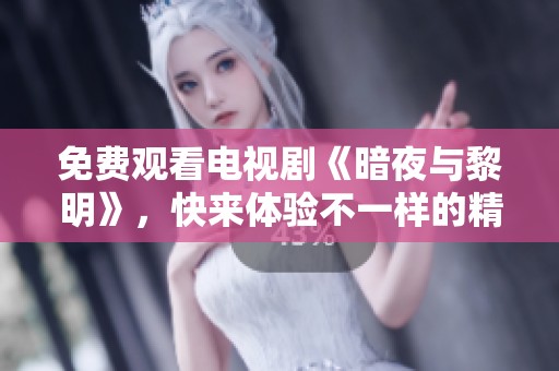 免费观看电视剧《暗夜与黎明》，快来体验不一样的精彩故事！