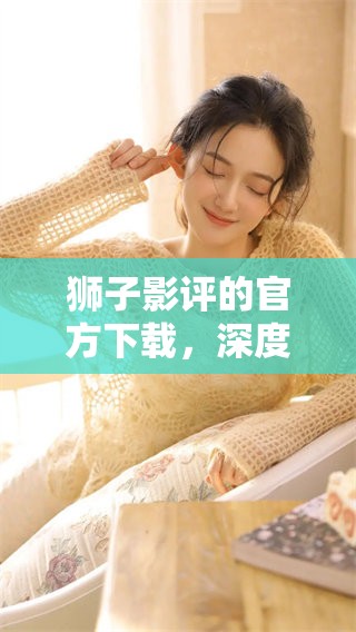 狮子影评的官方下载，深度解析狮子这一影片的精彩之处