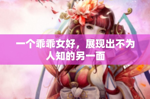 一个乖乖女好，展现出不为人知的另一面