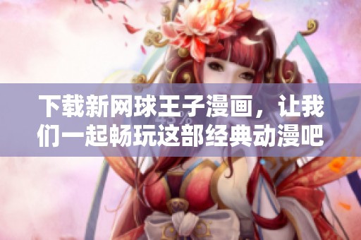 下载新网球王子漫画，让我们一起畅玩这部经典动漫吧！