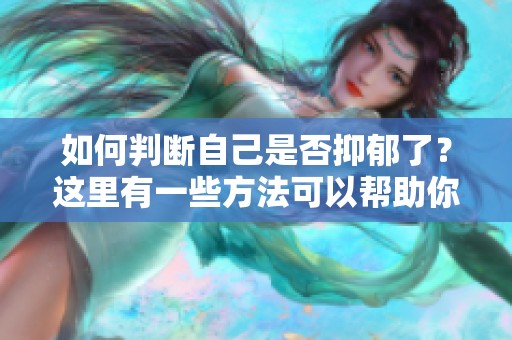如何判断自己是否抑郁了？这里有一些方法可以帮助你发现。