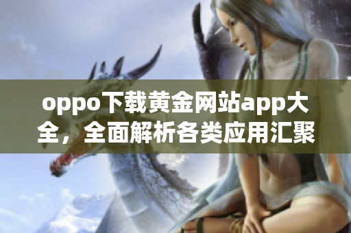 oppo下载黄金网站app大全，全面解析各类应用汇聚在此