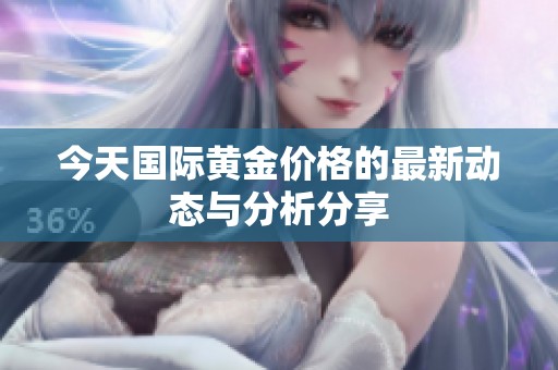 今天国际黄金价格的最新动态与分析分享