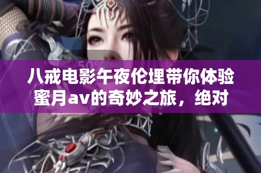 八戒电影午夜伦埋带你体验蜜月**的奇妙之旅，绝对不容错过！