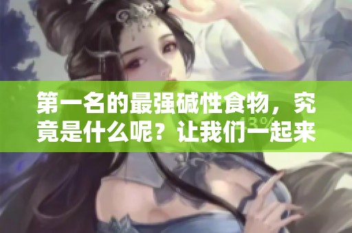第一名的最强碱性食物，究竟是什么呢？让我们一起来探索一下吧！