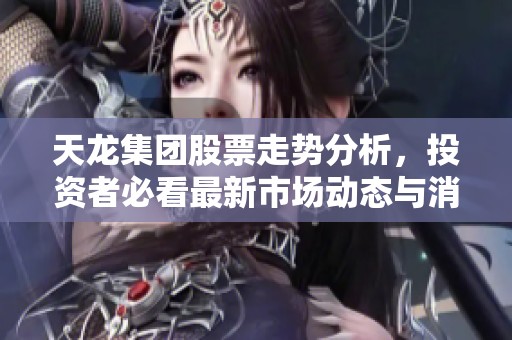 天龙集团股票走势分析，投资者必看最新市场动态与消息。
