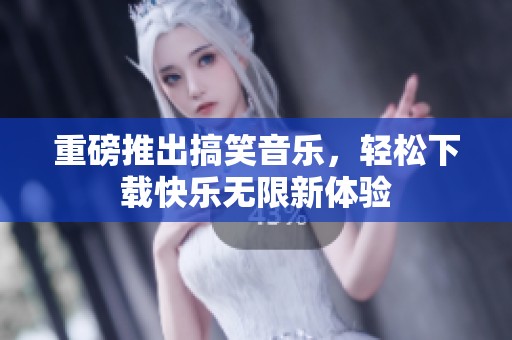重磅推出搞笑音乐，轻松下载快乐无限新体验