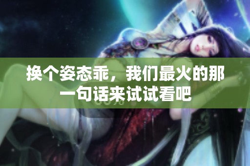 换个姿态乖，我们最火的那一句话来试试看吧