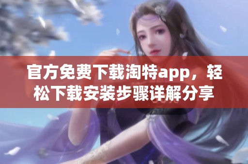 官方免费下载淘特app，轻松下载安装步骤详解分享