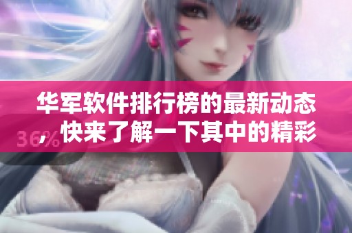 华军软件排行榜的最新动态，快来了解一下其中的精彩内容吧！