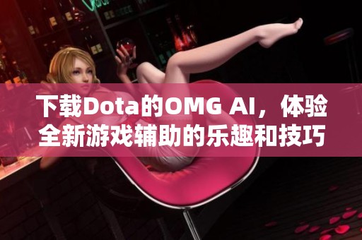 下载Dota的OMG AI，体验全新游戏辅助的乐趣和技巧提升