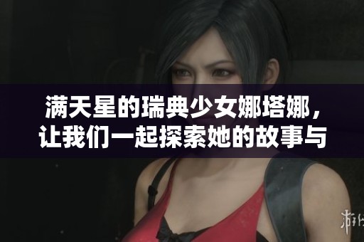 满天星的瑞典少女娜塔娜，让我们一起探索她的故事与梦想