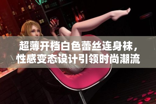 超薄开档白色蕾丝连身袜，性感变态设计引领时尚潮流