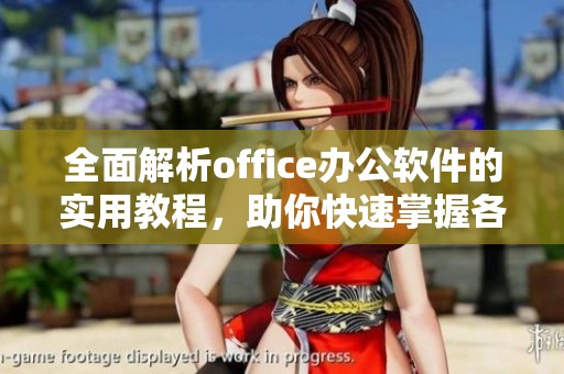 全面解析office办公软件的实用教程，助你快速掌握各项功能与技巧