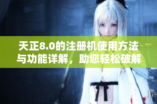 天正8.0的注册机使用方法与功能详解，助您轻松破解软件限制