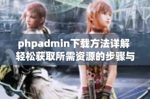phpadmin下载方法详解 轻松获取所需资源的步骤与注意事项