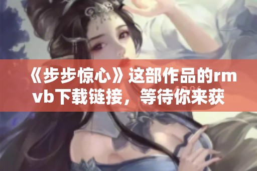 《步步惊心》这部作品的rmvb下载链接，等待你来获取精彩内容！