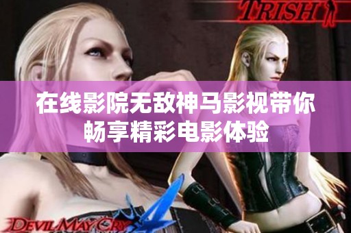 在线影院无敌神马影视带你畅享精彩电影体验