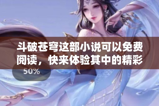 斗破苍穹这部小说可以免费阅读，快来体验其中的精彩故事吧！