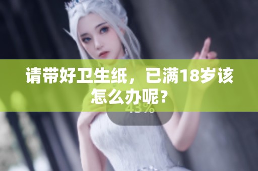 请带好卫生纸，已满18岁该怎么办呢？