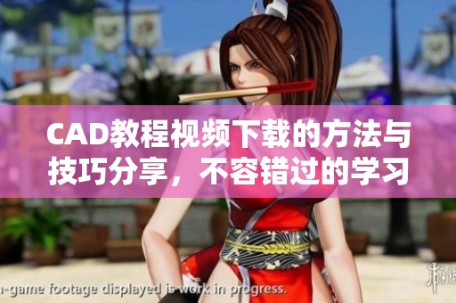CAD教程视频下载的方法与技巧分享，不容错过的学习资源获取方式