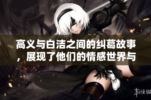高义与白洁之间的纠葛故事，展现了他们的情感世界与挑战