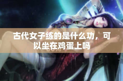 古代女子练的是什么功，可以坐在鸡蛋上吗