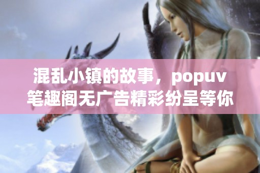 混乱小镇的故事，popuv笔趣阁无广告精彩纷呈等你来探寻