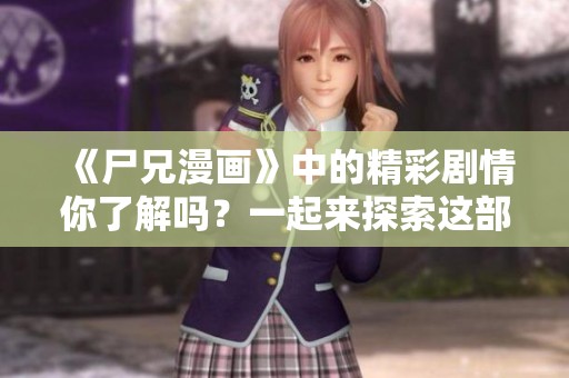 《尸兄漫画》中的精彩剧情你了解吗？一起来探索这部作品的魅力吧！