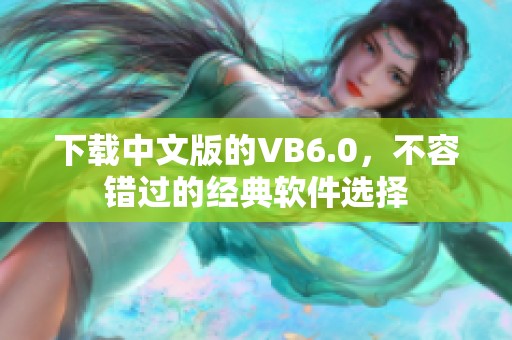 下载中文版的VB6.0，不容错过的经典软件选择