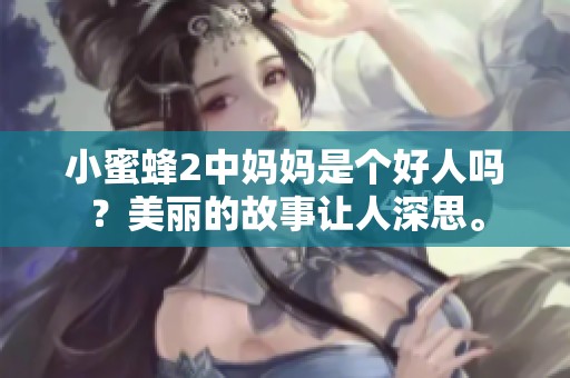 小蜜蜂2中妈妈是个好人吗？美丽的故事让人深思。