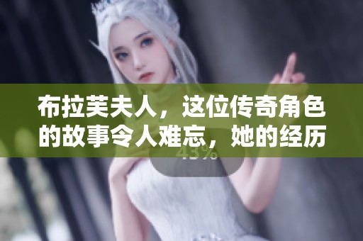 布拉芙夫人，这位传奇角色的故事令人难忘，她的经历深深打动人心