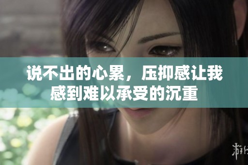 说不出的心累，压抑感让我感到难以承受的沉重