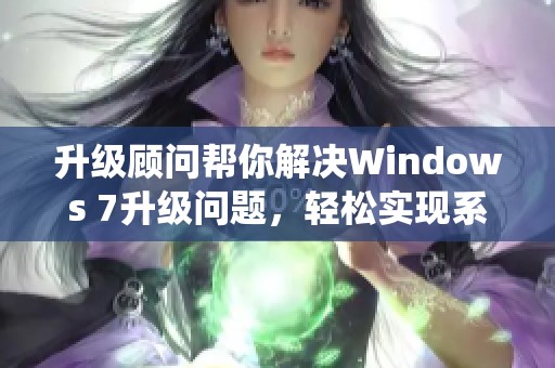 升级顾问帮你解决Windows 7升级问题，轻松实现系统的顺利更新