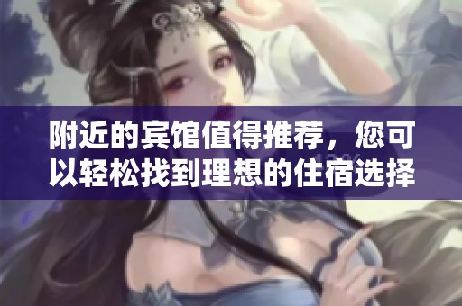 附近的宾馆值得推荐，您可以轻松找到理想的住宿选择。