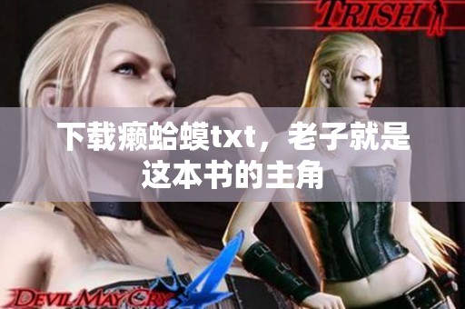 下载癞蛤蟆txt，老子就是这本书的主角