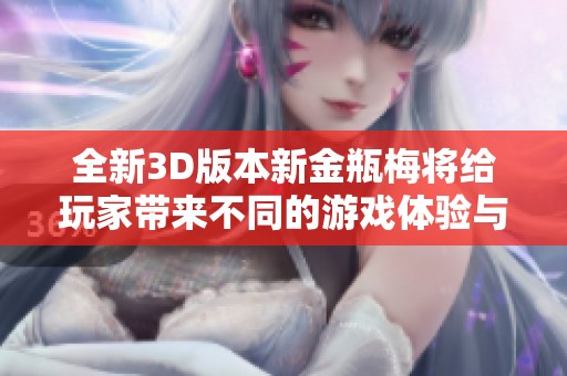 全新3D版本新金瓶梅将给玩家带来不同的游戏体验与乐趣