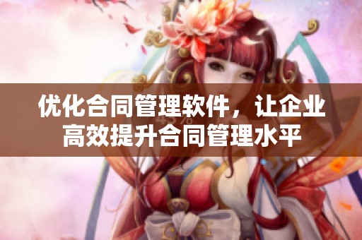 优化合同管理软件，让企业高效提升合同管理水平