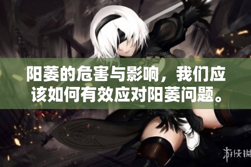 阳萎的危害与影响，我们应该如何有效应对阳萎问题。