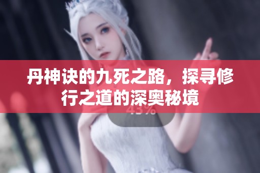 丹神诀的九死之路，探寻修行之道的深奥秘境