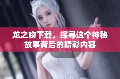 龙之吻下载，探寻这个神秘故事背后的精彩内容