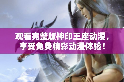 观看完整版神印王座动漫，享受免费精彩动漫体验！