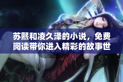 苏熙和凌久泽的小说，免费阅读带你进入精彩的故事世界