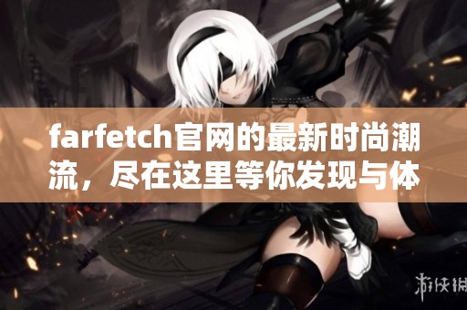 farfetch官网的最新时尚潮流，尽在这里等你发现与体验