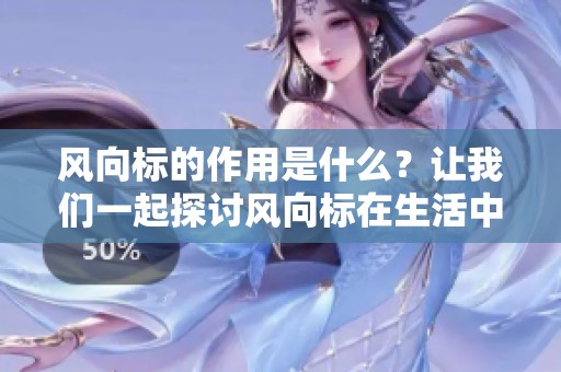 风向标的作用是什么？让我们一起探讨风向标在生活中的重要性。