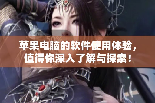 苹果电脑的软件使用体验，值得你深入了解与探索！