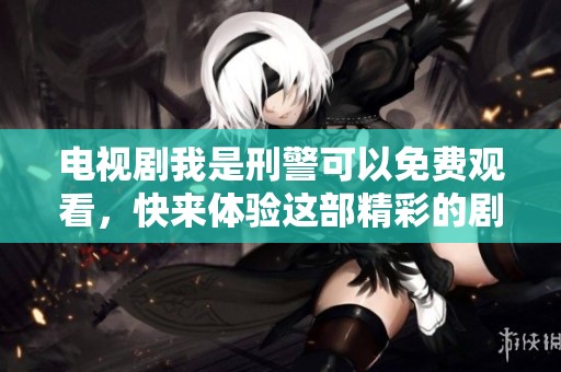 电视剧我是刑警可以免费观看，快来体验这部精彩的剧集吧！