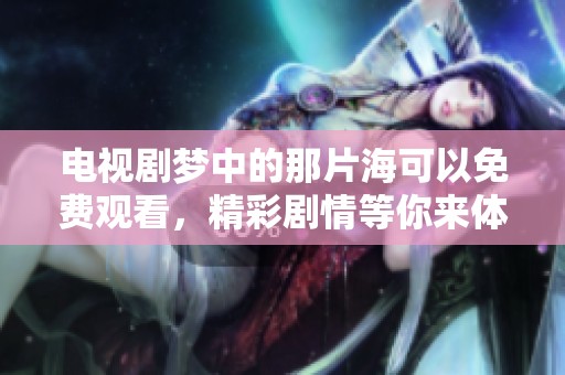 电视剧梦中的那片海可以免费观看，精彩剧情等你来体验！