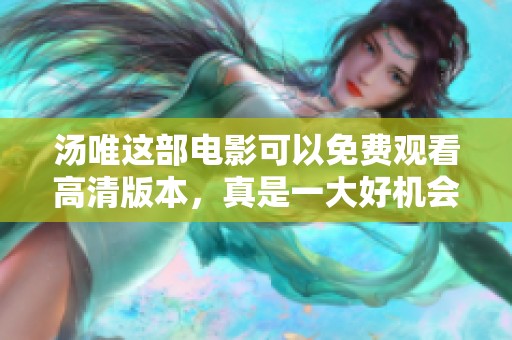 汤唯这部电影可以免费观看高清版本，真是一大好机会！