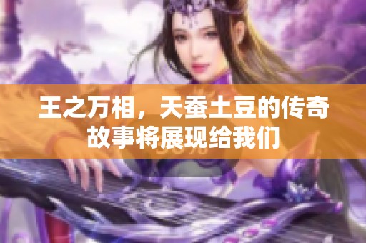 王之万相，天蚕土豆的传奇故事将展现给我们